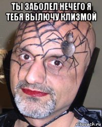 ты заболел нечего я тебя вылючу клизмой 