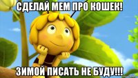 сделай мем про кошек! зимой писать не буду!!!