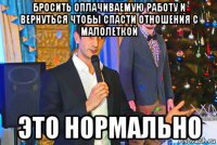 бросить оплачиваемую работу и вернуться чтобы спасти отношения с малолеткой это нормально
