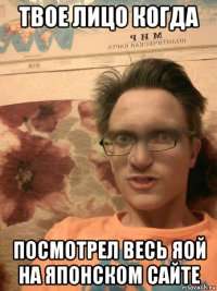 твое лицо когда посмотрел весь яой на японском сайте