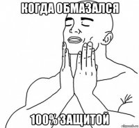 когда обмазался 100% защитой