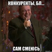 конкуренты, бл... сам смеюсь