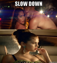 slow down 