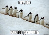 гоу, гоу каклов дрючить