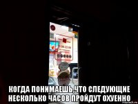  когда понимаешь,что следующие несколько часов пройдут охуенно