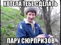 хотела тебе сделать пару сюрпризов