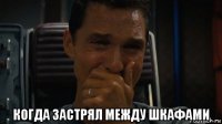 когда застрял между шкафами
