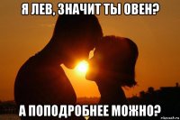 я лев, значит ты овен? а поподробнее можно?