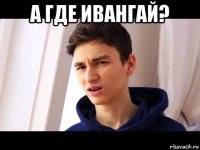 а где ивангай? 