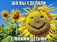 шо вы сделали с моими детьми
