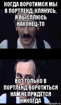 когда воротимся мы в портленд, клянусь, я высплюсь наконец-то вот только в портленд воротиться нам не придётся никогда