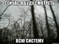 сейчас я буду смотреть всю систему