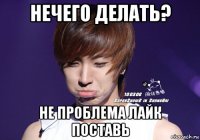 нечего делать? не проблема лайк поставь