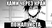 хами через край пожалуйста.
