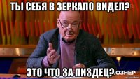 ты себя в зеркало видел? это что за пиздец?