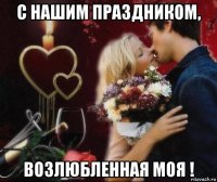 с нашим праздником, возлюбленная моя !