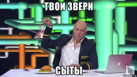 твои звери сыты