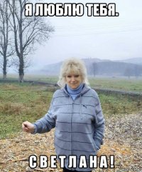 я люблю тебя. с в е т л а н а !