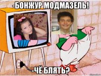 -бонжур модмазель! -чё блять?