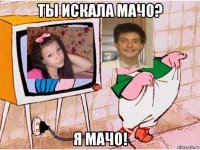 ты искала мачо? я мачо!