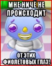 мне ничё не происходит от этих фиолетовых глаз!