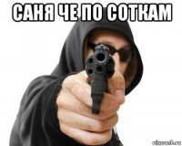 саня че по соткам 
