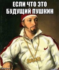 если что это будущий пушкин 