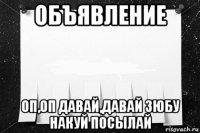 объявление оп,оп давай,давай зюбу накуй посылай