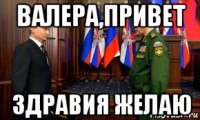 валера,привет здравия желаю