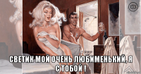  светик мой очень любименький, я с тобой !