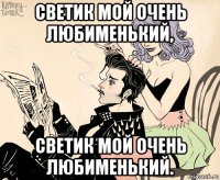 светик мой очень любименький, светик мой очень любименький.
