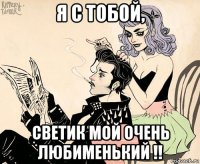 я с тобой, светик мой очень любименький !!