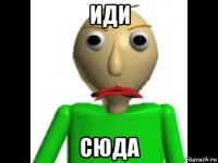 иди сюда