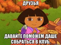 друзья давайте поможем даше собраться в клуб.