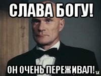 слава богу! он очень переживал!
