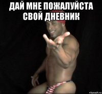 дай мне пожалуйста свой дневник 