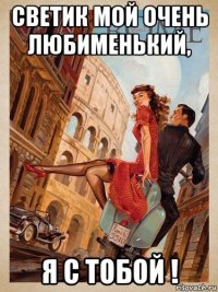 светик мой очень любименький, я с тобой !