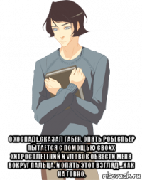  о хоспаде,сказал габен. опять робеспьер пытается с помощью своих хитросплетений и уловок обвести меня вокруг пальца. и опять этот взгляд ...как на говно.