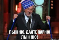  лыжню, дайте парню лыжню!