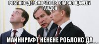роблокс дерьмо что ты сказал ща уебу гандон майнкрафт ненене роблокс да