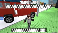 задолбало аааааааааааааааааааааааааа ааааааааааааа!!!!!!