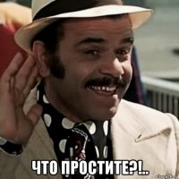  что простите?!..