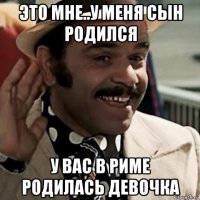 это мне..у меня сын родился у вас в риме родилась девочка
