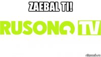 zaebal ti! 