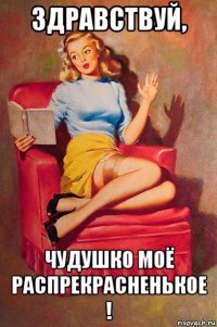 здравствуй, чудушко моё распрекрасненькое !