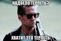 надоело терпеть? хватит это терпеть
