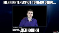 меня интересуют только одно.... денюжки