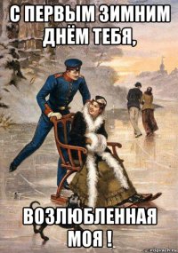 с первым зимним днём тебя, возлюбленная моя !