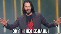  эй я ж нео ебланы