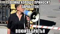 война хорошо приносит заработок воюйте братья